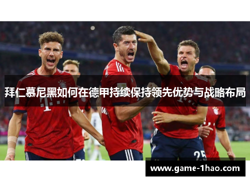 拜仁慕尼黑如何在德甲持续保持领先优势与战略布局