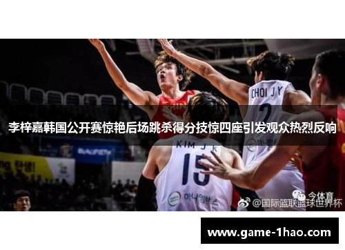 李梓嘉韩国公开赛惊艳后场跳杀得分技惊四座引发观众热烈反响