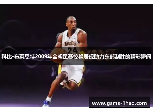 科比·布莱恩特2009年全明星赛惊艳表现助力东部制胜的精彩瞬间
