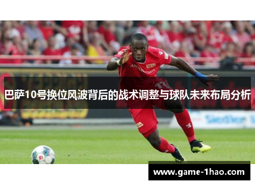 巴萨10号换位风波背后的战术调整与球队未来布局分析