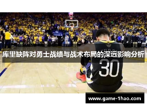 库里缺阵对勇士战绩与战术布局的深远影响分析