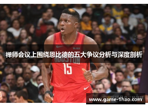 禅师会议上围绕恩比德的五大争议分析与深度剖析