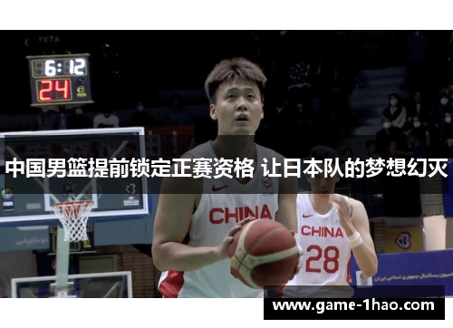 中国男篮提前锁定正赛资格 让日本队的梦想幻灭