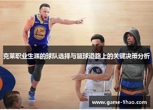 克莱职业生涯的球队选择与篮球道路上的关键决策分析