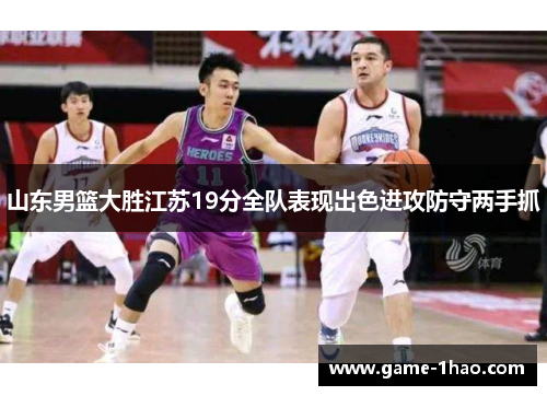 山东男篮大胜江苏19分全队表现出色进攻防守两手抓