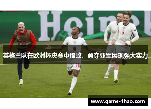 英格兰队在欧洲杯决赛中惜败，勇夺亚军展现强大实力