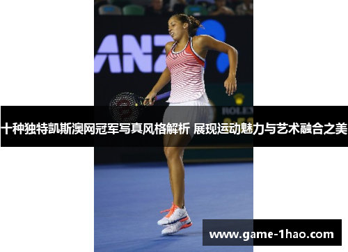 十种独特凯斯澳网冠军写真风格解析 展现运动魅力与艺术融合之美
