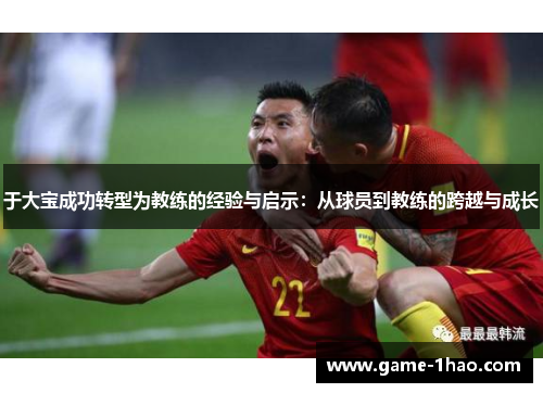 于大宝成功转型为教练的经验与启示：从球员到教练的跨越与成长