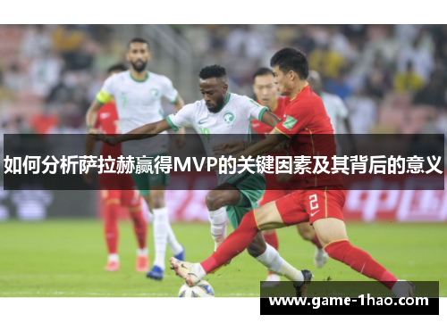 如何分析萨拉赫赢得MVP的关键因素及其背后的意义