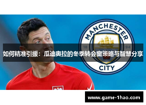 如何精准引援：瓜迪奥拉的冬季转会窗策略与智慧分享