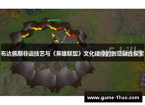 布达佩斯非遗技艺与《英雄联盟》文化碰撞的创意融合探索