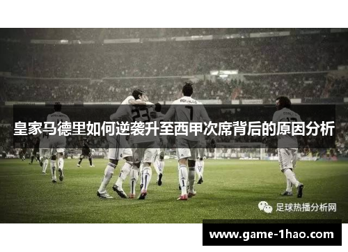 皇家马德里如何逆袭升至西甲次席背后的原因分析