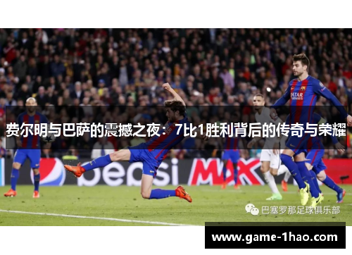 费尔明与巴萨的震撼之夜：7比1胜利背后的传奇与荣耀