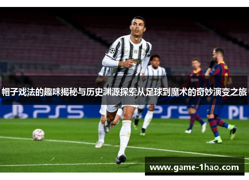 帽子戏法的趣味揭秘与历史渊源探索从足球到魔术的奇妙演变之旅